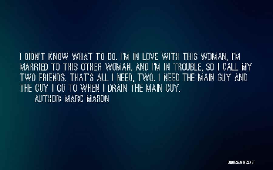 Marc Maron Quotes: I Didn't Know What To Do. I'm In Love With This Woman, I'm Married To This Other Woman, And I'm
