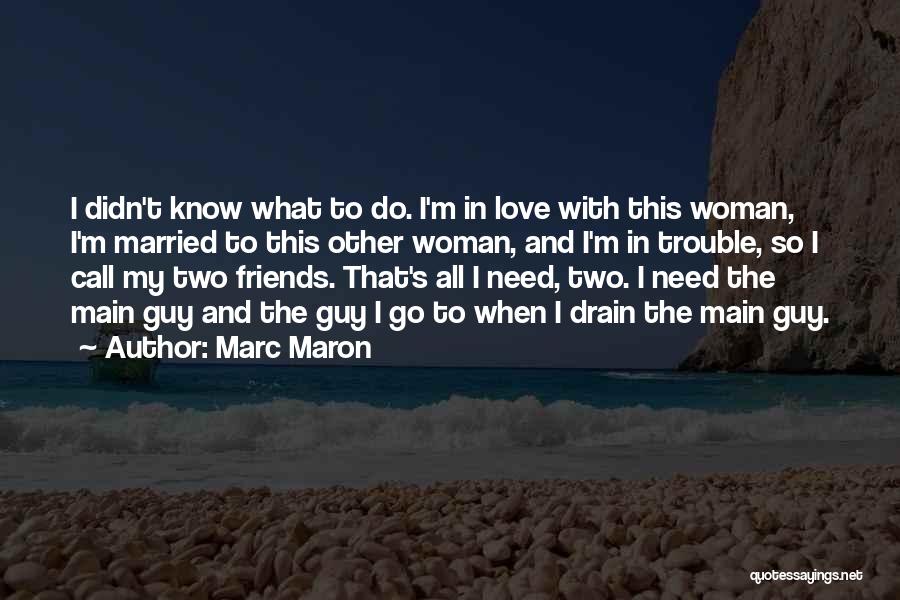 Marc Maron Quotes: I Didn't Know What To Do. I'm In Love With This Woman, I'm Married To This Other Woman, And I'm