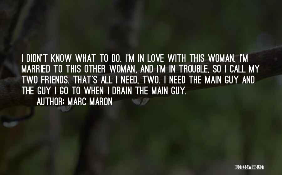 Marc Maron Quotes: I Didn't Know What To Do. I'm In Love With This Woman, I'm Married To This Other Woman, And I'm