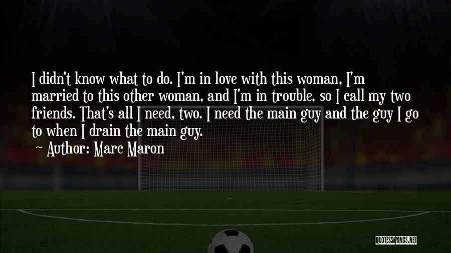 Marc Maron Quotes: I Didn't Know What To Do. I'm In Love With This Woman, I'm Married To This Other Woman, And I'm