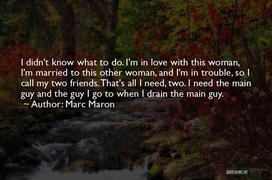 Marc Maron Quotes: I Didn't Know What To Do. I'm In Love With This Woman, I'm Married To This Other Woman, And I'm