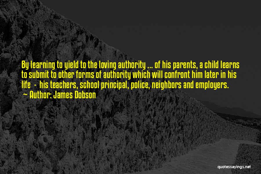 James Dobson Quotes: By Learning To Yield To The Loving Authority ... Of His Parents, A Child Learns To Submit To Other Forms