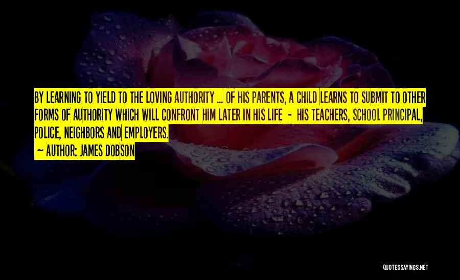 James Dobson Quotes: By Learning To Yield To The Loving Authority ... Of His Parents, A Child Learns To Submit To Other Forms