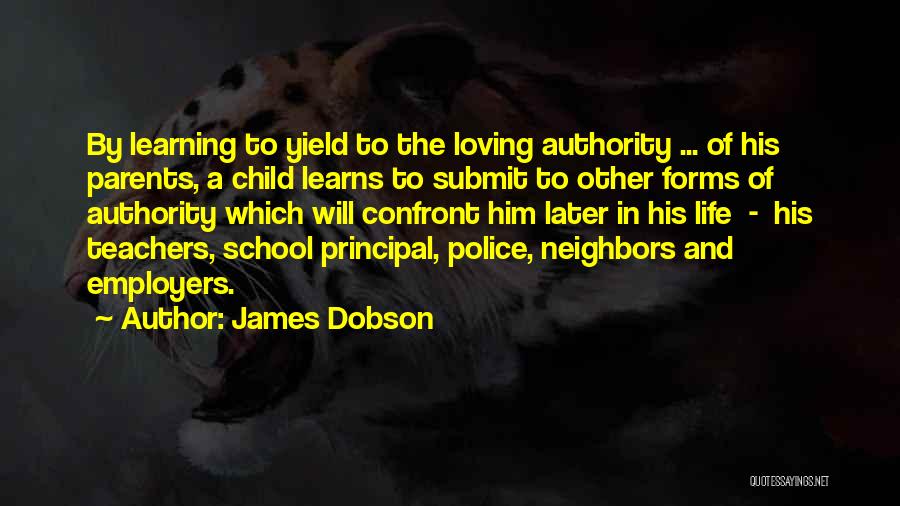 James Dobson Quotes: By Learning To Yield To The Loving Authority ... Of His Parents, A Child Learns To Submit To Other Forms