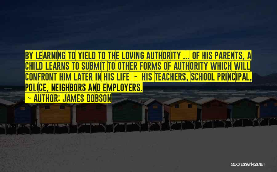 James Dobson Quotes: By Learning To Yield To The Loving Authority ... Of His Parents, A Child Learns To Submit To Other Forms