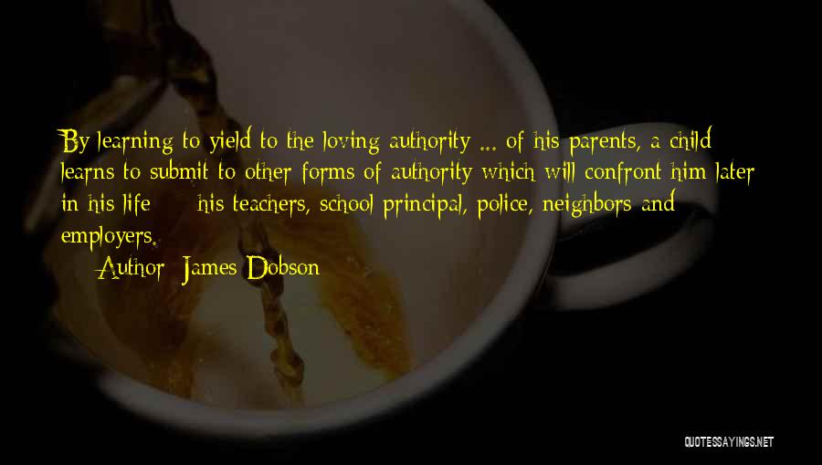 James Dobson Quotes: By Learning To Yield To The Loving Authority ... Of His Parents, A Child Learns To Submit To Other Forms