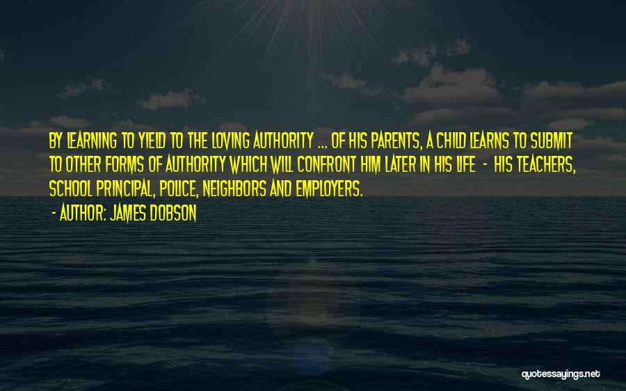 James Dobson Quotes: By Learning To Yield To The Loving Authority ... Of His Parents, A Child Learns To Submit To Other Forms