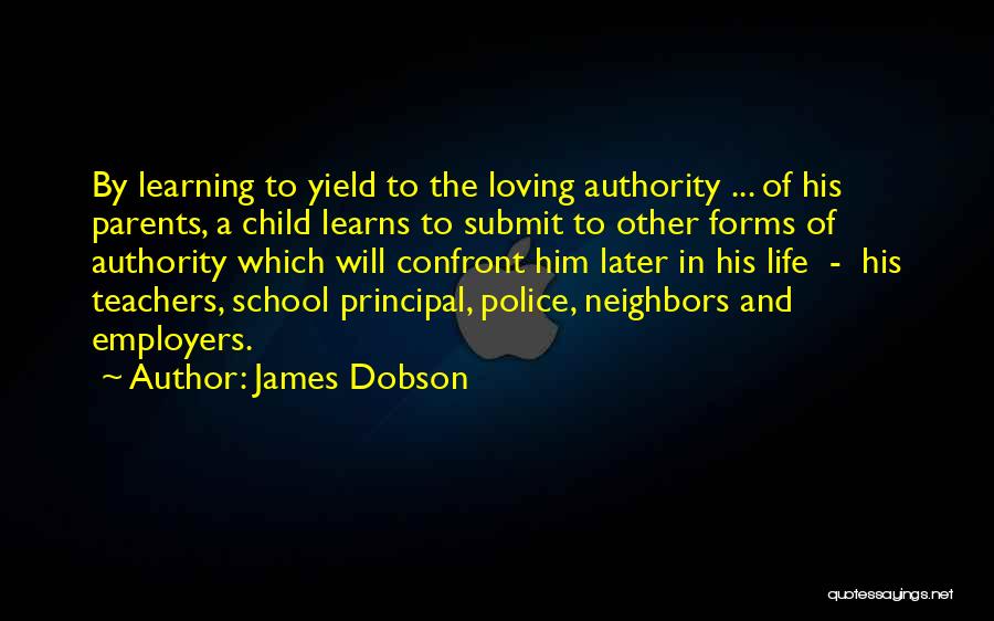 James Dobson Quotes: By Learning To Yield To The Loving Authority ... Of His Parents, A Child Learns To Submit To Other Forms