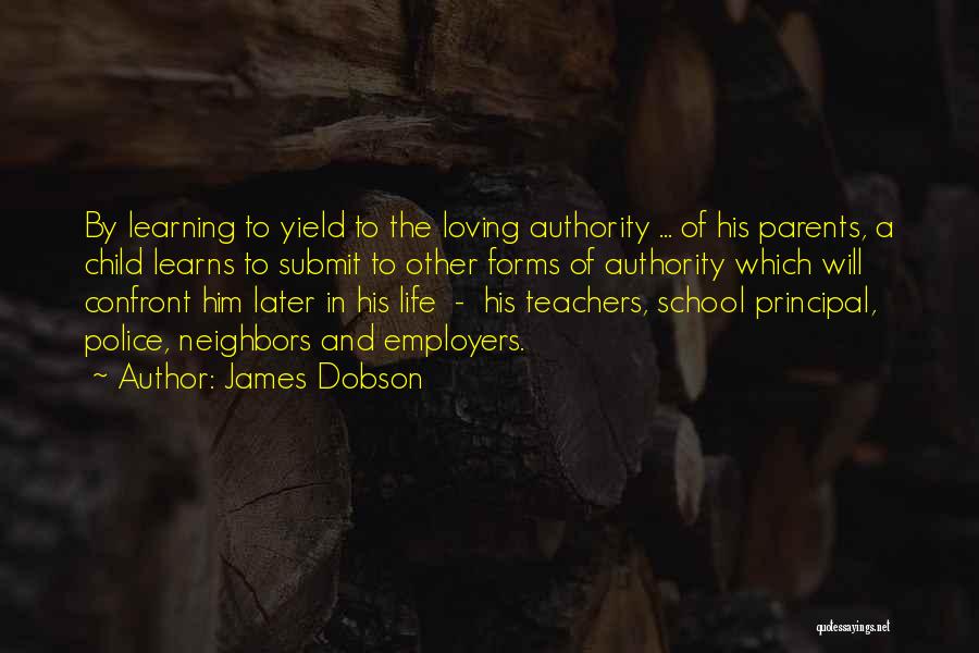 James Dobson Quotes: By Learning To Yield To The Loving Authority ... Of His Parents, A Child Learns To Submit To Other Forms