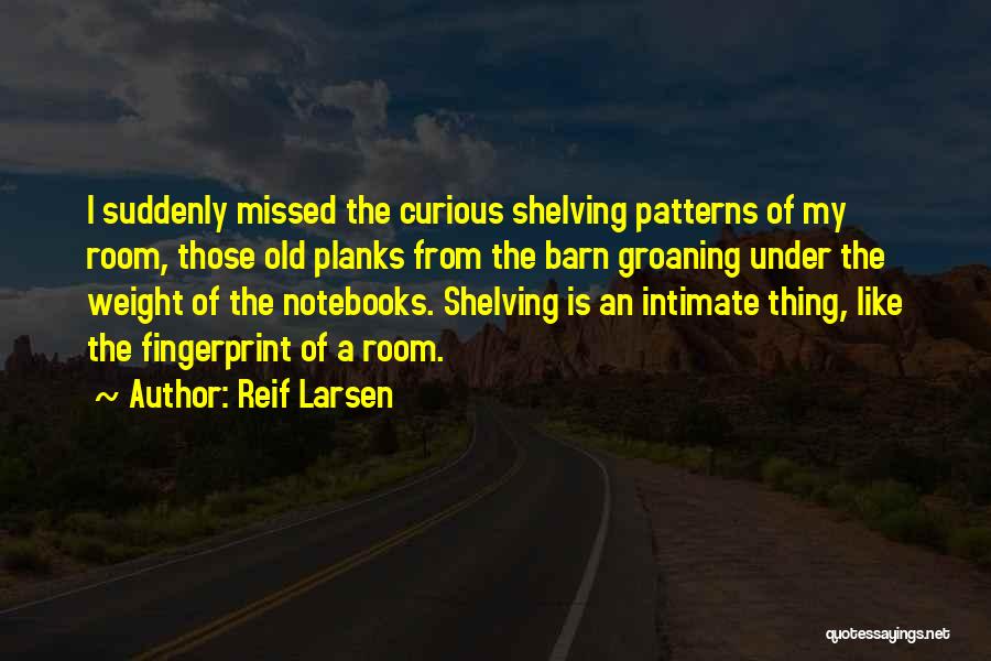 Reif Larsen Quotes: I Suddenly Missed The Curious Shelving Patterns Of My Room, Those Old Planks From The Barn Groaning Under The Weight