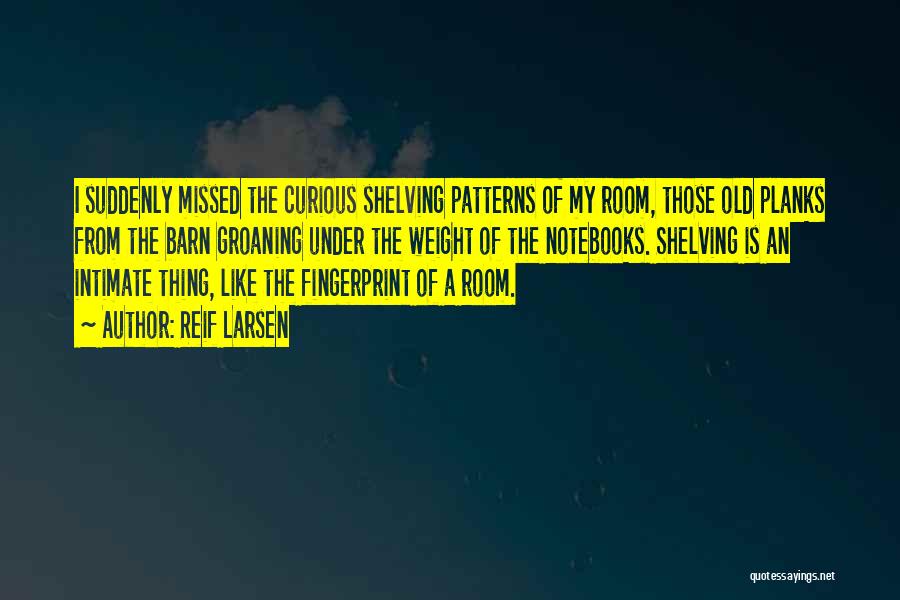 Reif Larsen Quotes: I Suddenly Missed The Curious Shelving Patterns Of My Room, Those Old Planks From The Barn Groaning Under The Weight