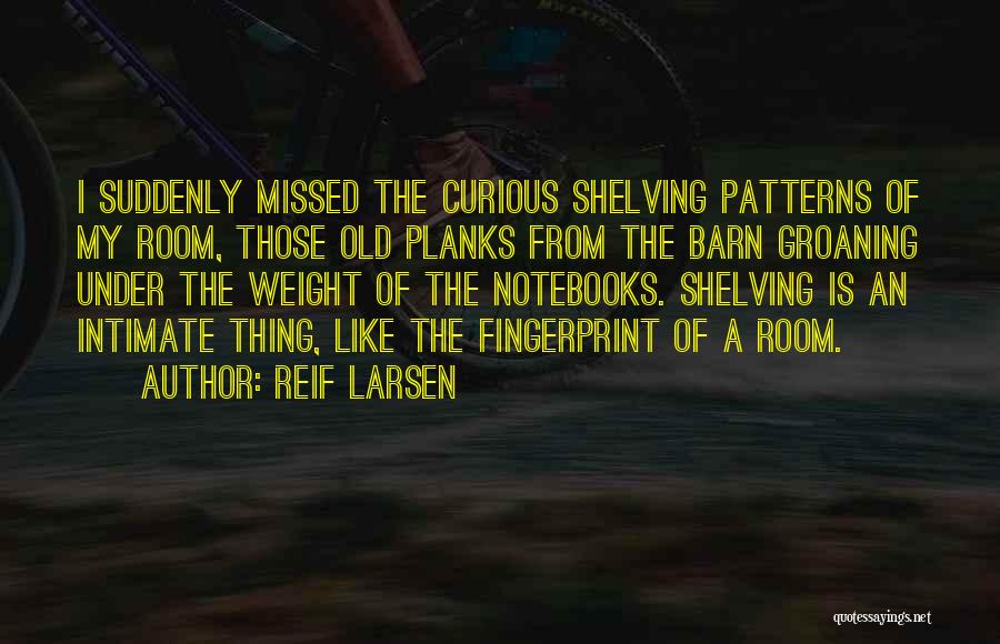 Reif Larsen Quotes: I Suddenly Missed The Curious Shelving Patterns Of My Room, Those Old Planks From The Barn Groaning Under The Weight