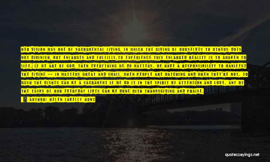 Helen LaKelly Hunt Quotes: Her Vision Was One Of Sacramental Living, In Which The Giving Of Ourselves To Others Does Not Diminish, But Enlarges