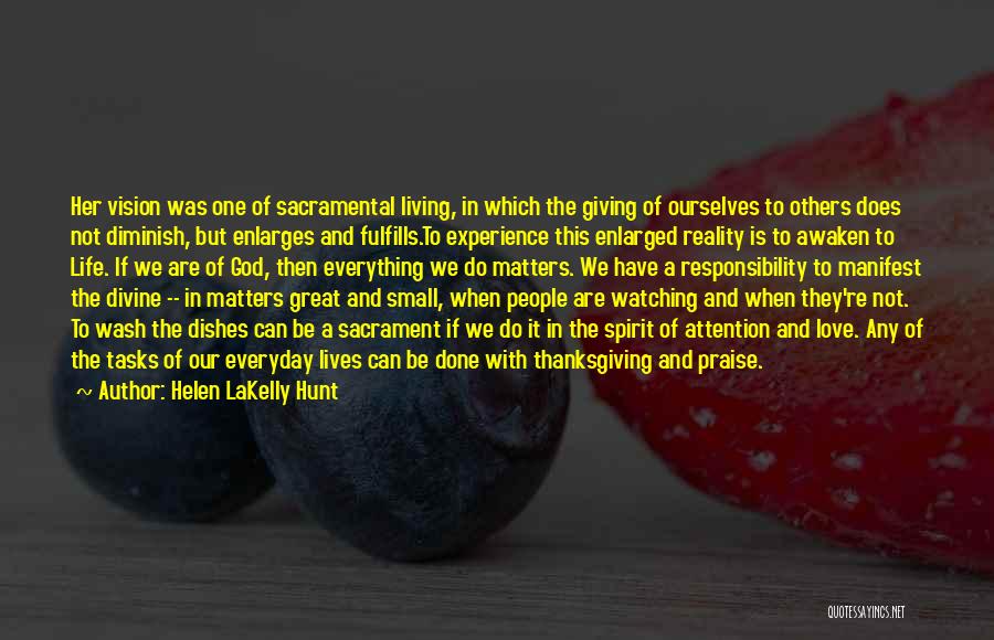 Helen LaKelly Hunt Quotes: Her Vision Was One Of Sacramental Living, In Which The Giving Of Ourselves To Others Does Not Diminish, But Enlarges