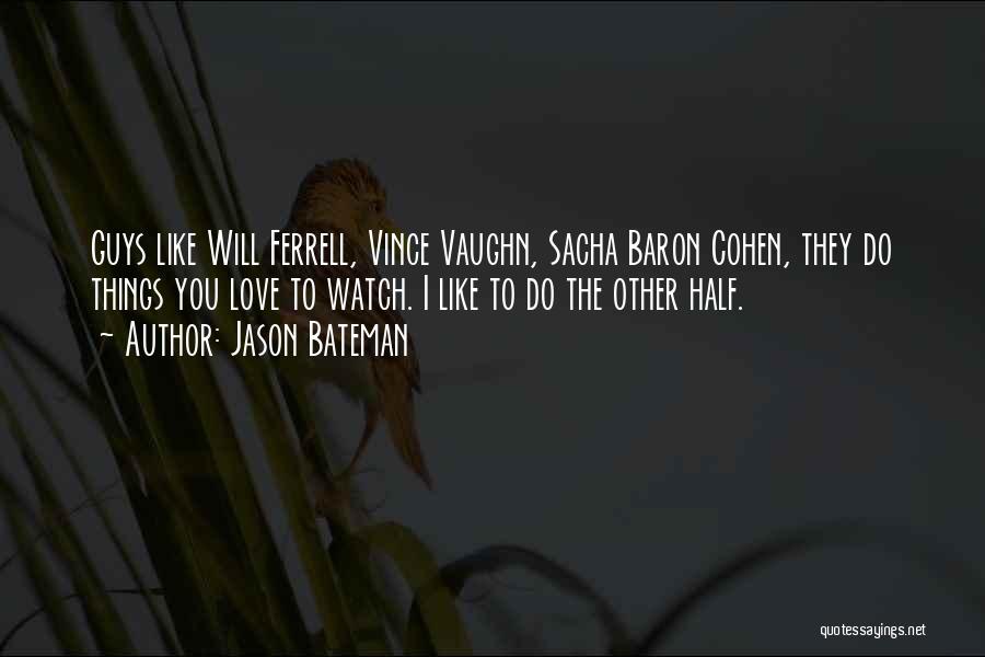 Jason Bateman Quotes: Guys Like Will Ferrell, Vince Vaughn, Sacha Baron Cohen, They Do Things You Love To Watch. I Like To Do