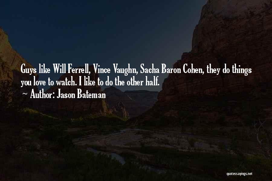 Jason Bateman Quotes: Guys Like Will Ferrell, Vince Vaughn, Sacha Baron Cohen, They Do Things You Love To Watch. I Like To Do