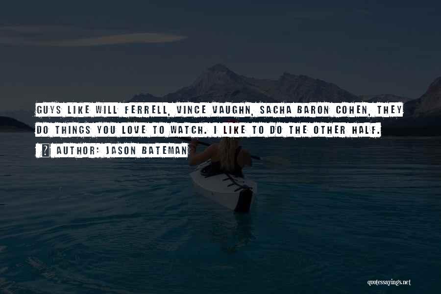 Jason Bateman Quotes: Guys Like Will Ferrell, Vince Vaughn, Sacha Baron Cohen, They Do Things You Love To Watch. I Like To Do