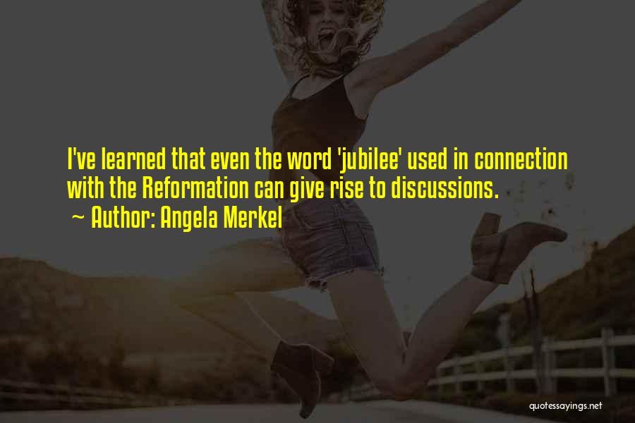 Angela Merkel Quotes: I've Learned That Even The Word 'jubilee' Used In Connection With The Reformation Can Give Rise To Discussions.