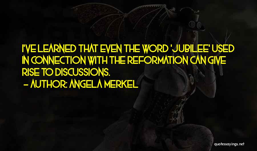 Angela Merkel Quotes: I've Learned That Even The Word 'jubilee' Used In Connection With The Reformation Can Give Rise To Discussions.
