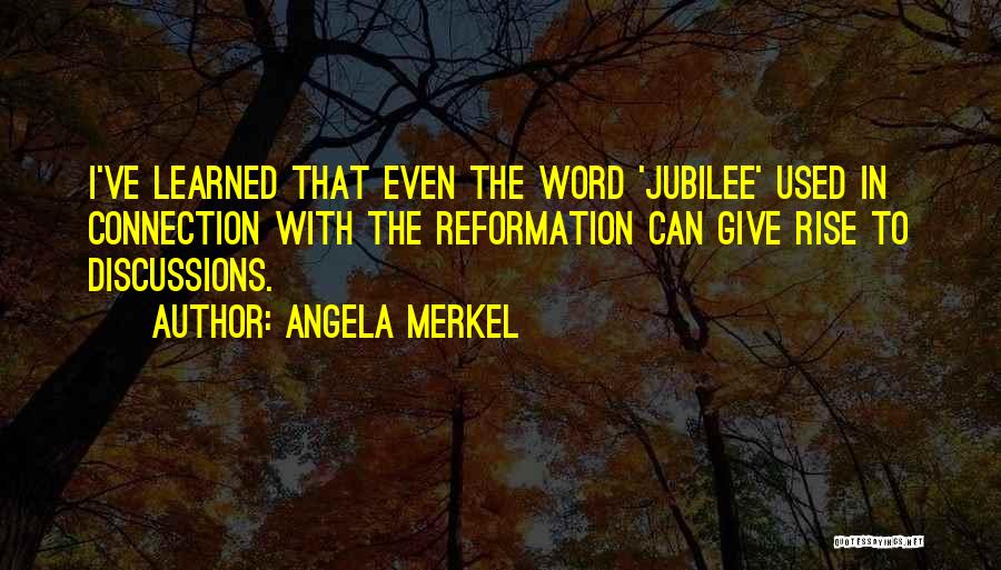 Angela Merkel Quotes: I've Learned That Even The Word 'jubilee' Used In Connection With The Reformation Can Give Rise To Discussions.