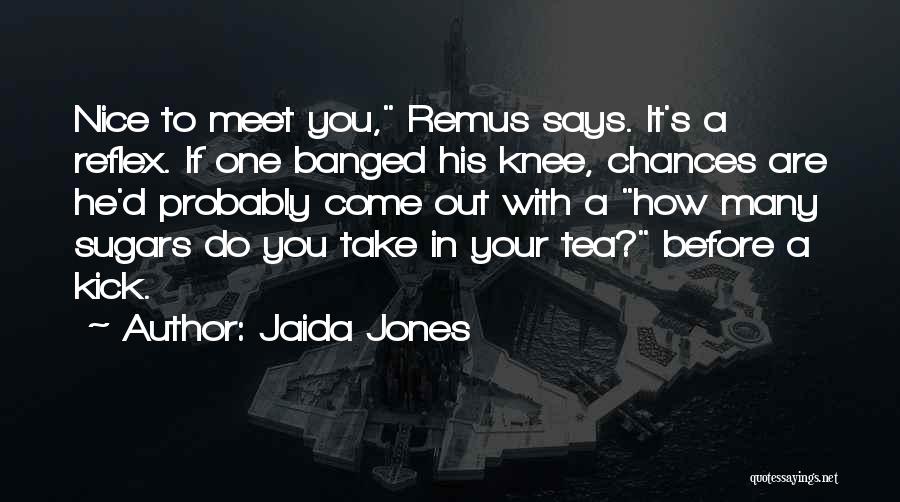 Jaida Jones Quotes: Nice To Meet You, Remus Says. It's A Reflex. If One Banged His Knee, Chances Are He'd Probably Come Out