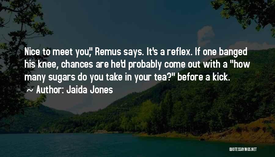 Jaida Jones Quotes: Nice To Meet You, Remus Says. It's A Reflex. If One Banged His Knee, Chances Are He'd Probably Come Out