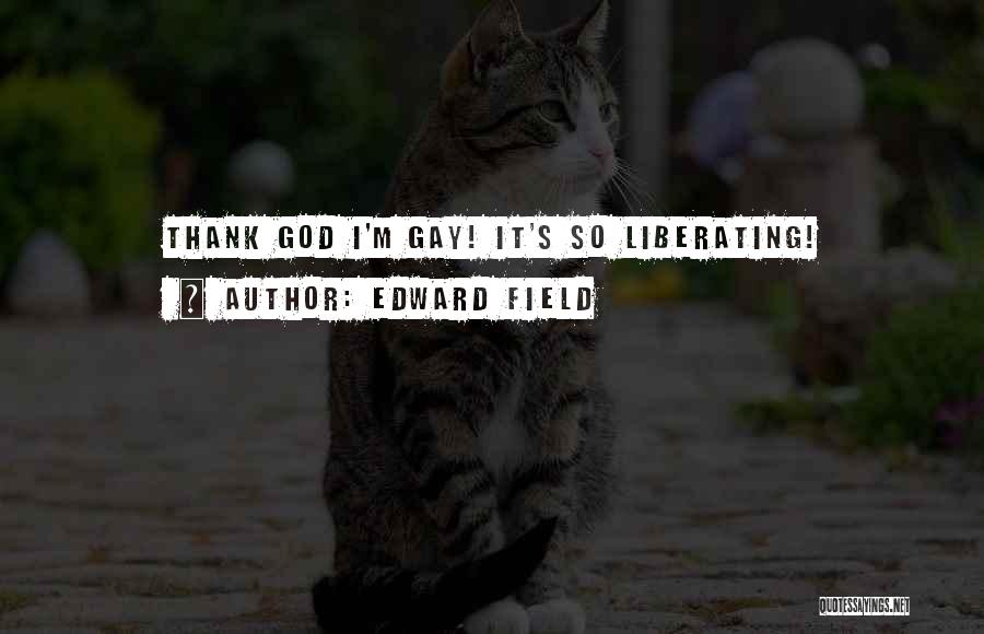 Edward Field Quotes: Thank God I'm Gay! It's So Liberating!