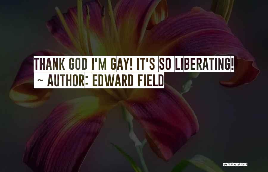 Edward Field Quotes: Thank God I'm Gay! It's So Liberating!