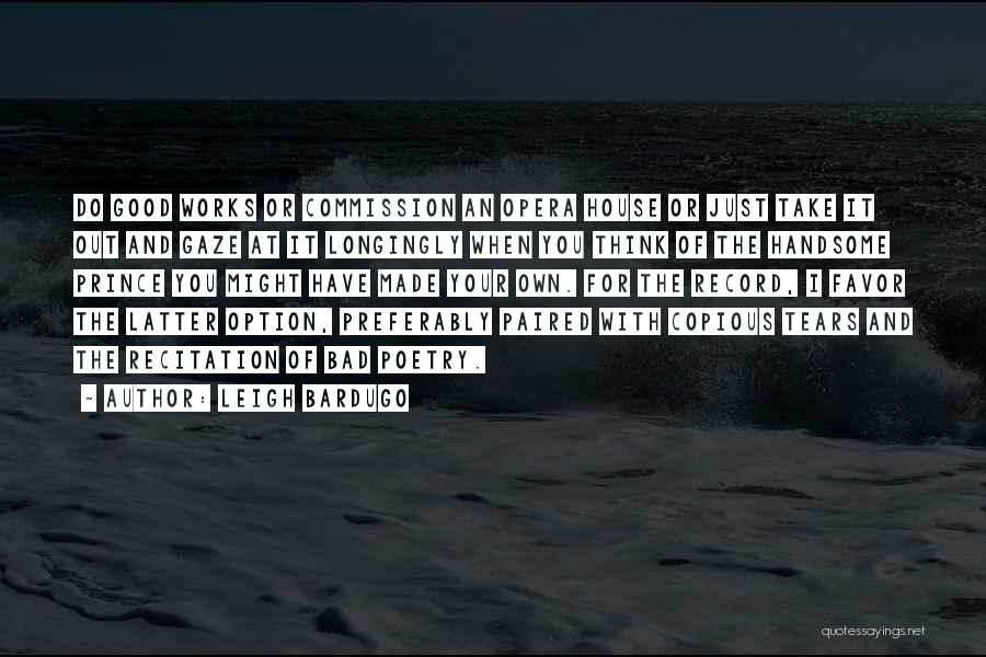 Leigh Bardugo Quotes: Do Good Works Or Commission An Opera House Or Just Take It Out And Gaze At It Longingly When You