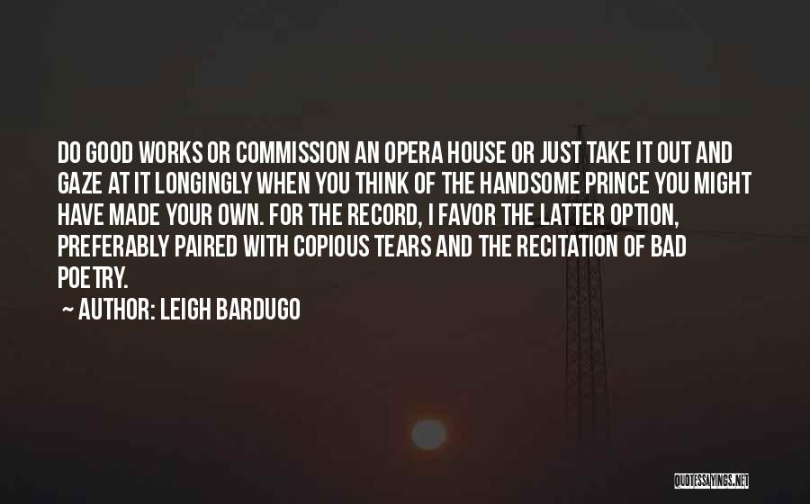 Leigh Bardugo Quotes: Do Good Works Or Commission An Opera House Or Just Take It Out And Gaze At It Longingly When You