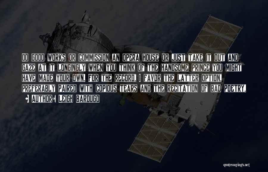 Leigh Bardugo Quotes: Do Good Works Or Commission An Opera House Or Just Take It Out And Gaze At It Longingly When You