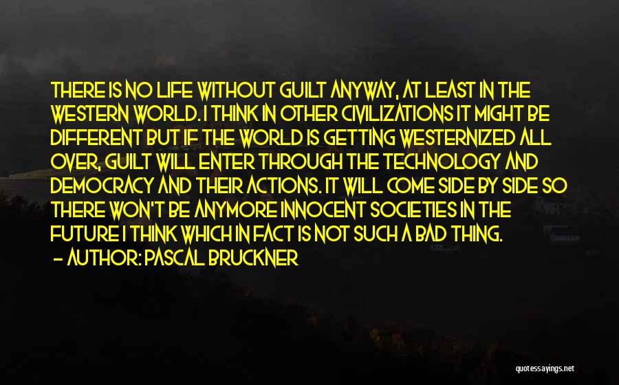 Pascal Bruckner Quotes: There Is No Life Without Guilt Anyway, At Least In The Western World. I Think In Other Civilizations It Might