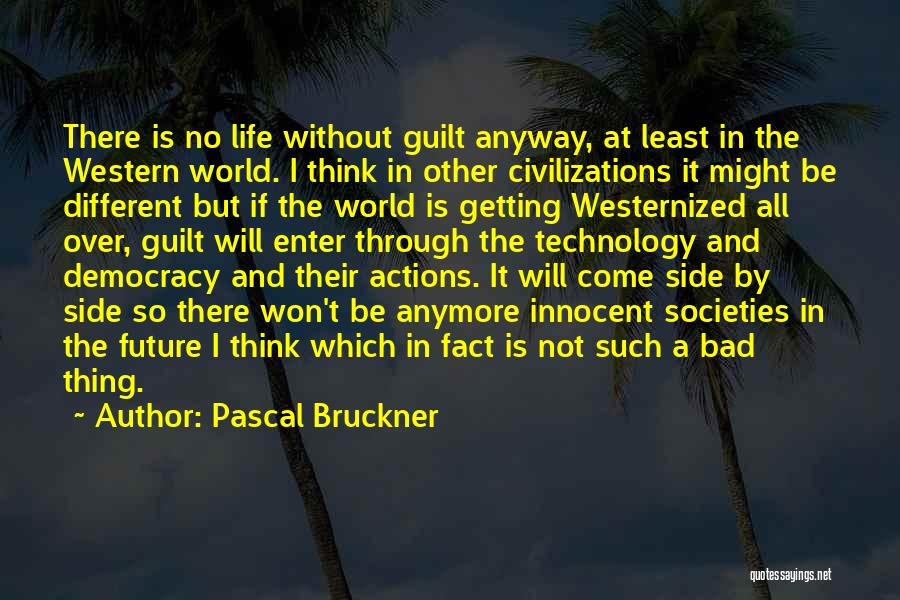 Pascal Bruckner Quotes: There Is No Life Without Guilt Anyway, At Least In The Western World. I Think In Other Civilizations It Might