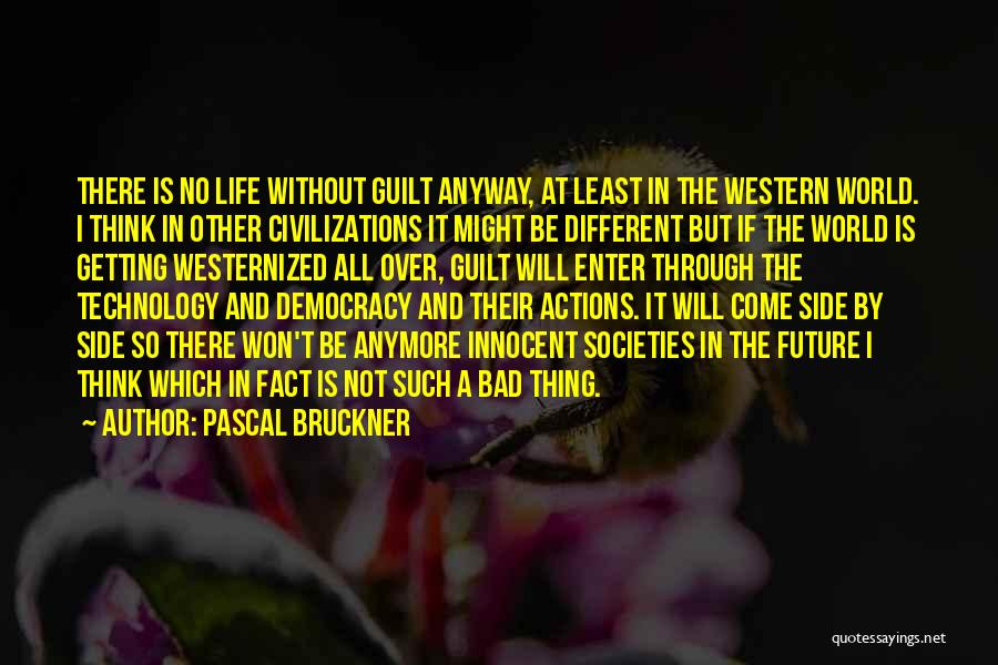 Pascal Bruckner Quotes: There Is No Life Without Guilt Anyway, At Least In The Western World. I Think In Other Civilizations It Might