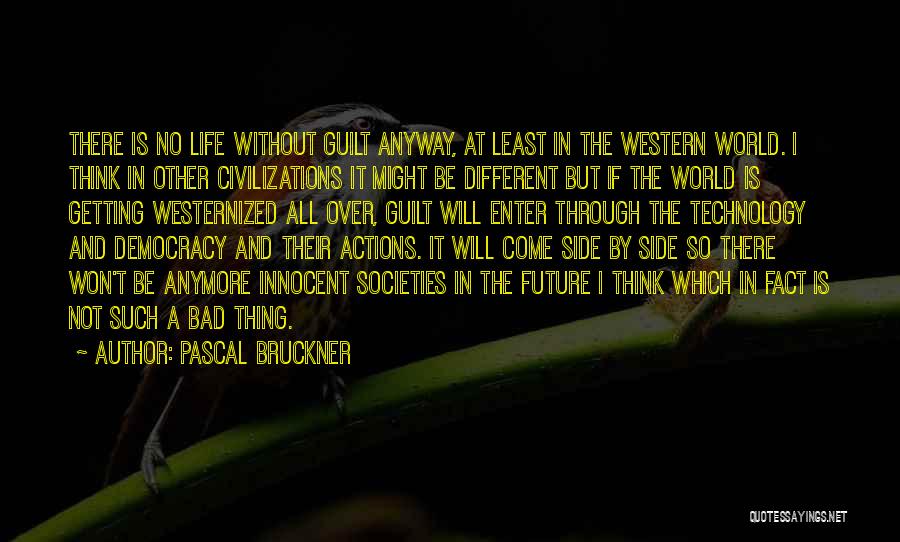 Pascal Bruckner Quotes: There Is No Life Without Guilt Anyway, At Least In The Western World. I Think In Other Civilizations It Might