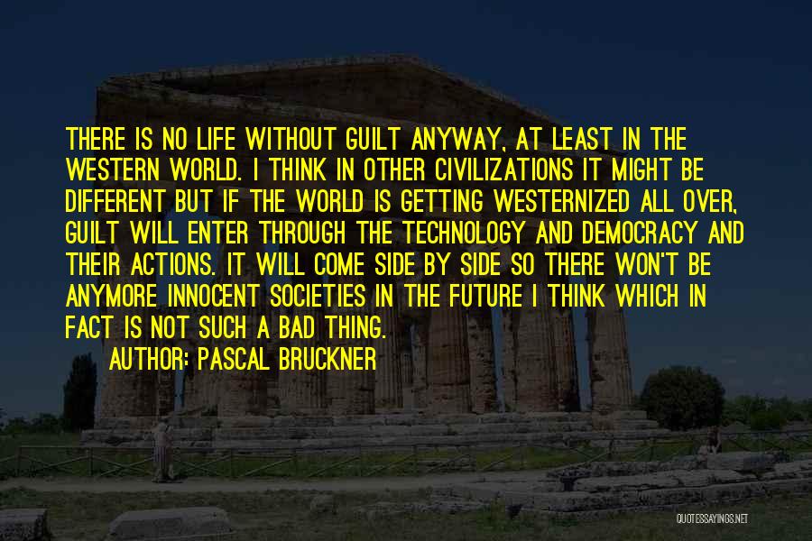 Pascal Bruckner Quotes: There Is No Life Without Guilt Anyway, At Least In The Western World. I Think In Other Civilizations It Might