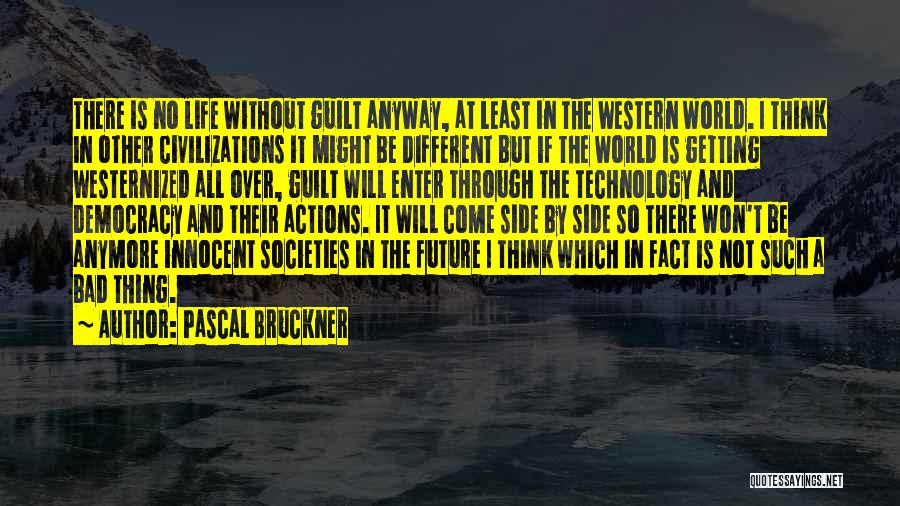 Pascal Bruckner Quotes: There Is No Life Without Guilt Anyway, At Least In The Western World. I Think In Other Civilizations It Might