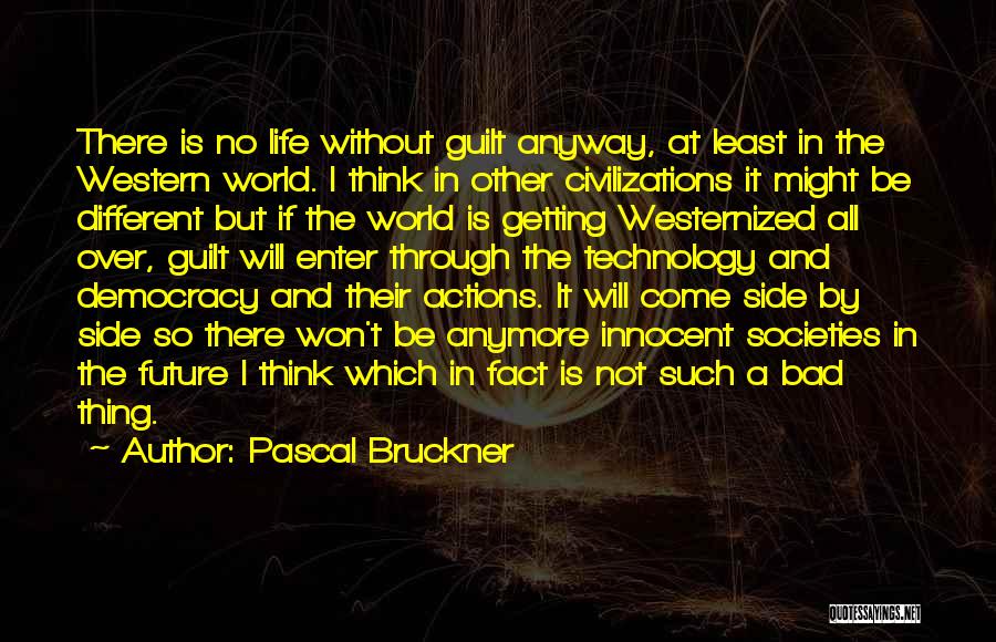 Pascal Bruckner Quotes: There Is No Life Without Guilt Anyway, At Least In The Western World. I Think In Other Civilizations It Might