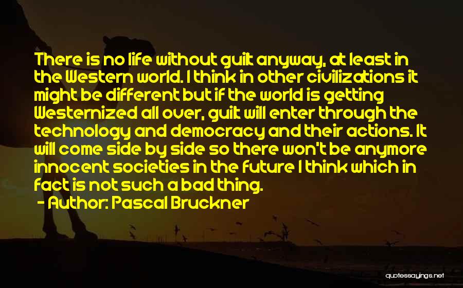 Pascal Bruckner Quotes: There Is No Life Without Guilt Anyway, At Least In The Western World. I Think In Other Civilizations It Might