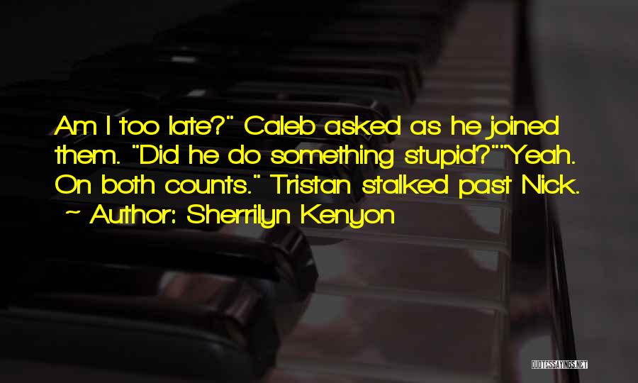 Sherrilyn Kenyon Quotes: Am I Too Late? Caleb Asked As He Joined Them. Did He Do Something Stupid?yeah. On Both Counts. Tristan Stalked
