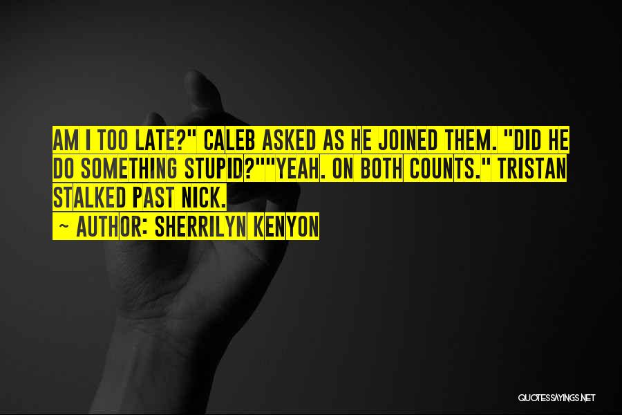 Sherrilyn Kenyon Quotes: Am I Too Late? Caleb Asked As He Joined Them. Did He Do Something Stupid?yeah. On Both Counts. Tristan Stalked