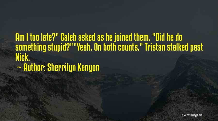 Sherrilyn Kenyon Quotes: Am I Too Late? Caleb Asked As He Joined Them. Did He Do Something Stupid?yeah. On Both Counts. Tristan Stalked