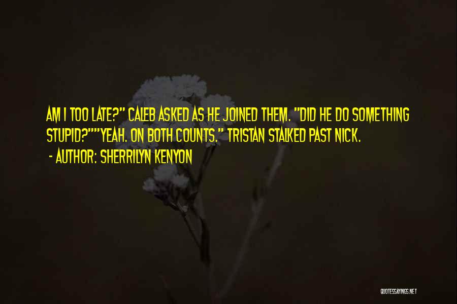 Sherrilyn Kenyon Quotes: Am I Too Late? Caleb Asked As He Joined Them. Did He Do Something Stupid?yeah. On Both Counts. Tristan Stalked