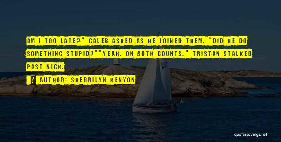 Sherrilyn Kenyon Quotes: Am I Too Late? Caleb Asked As He Joined Them. Did He Do Something Stupid?yeah. On Both Counts. Tristan Stalked