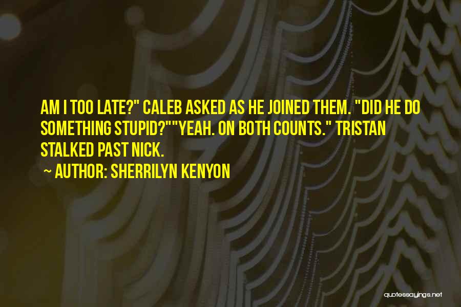Sherrilyn Kenyon Quotes: Am I Too Late? Caleb Asked As He Joined Them. Did He Do Something Stupid?yeah. On Both Counts. Tristan Stalked