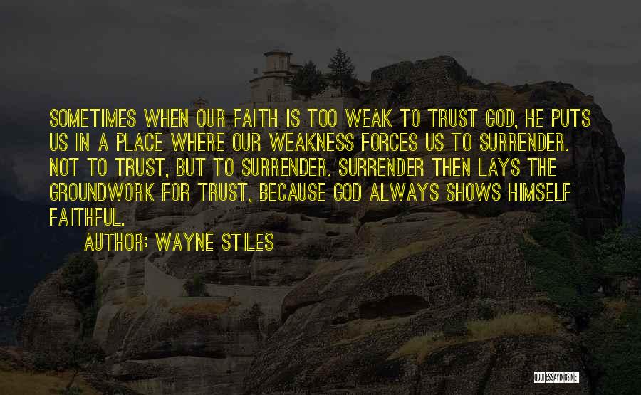 Wayne Stiles Quotes: Sometimes When Our Faith Is Too Weak To Trust God, He Puts Us In A Place Where Our Weakness Forces