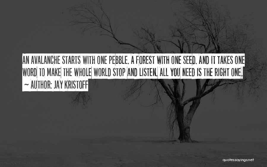 Jay Kristoff Quotes: An Avalanche Starts With One Pebble. A Forest With One Seed. And It Takes One Word To Make The Whole