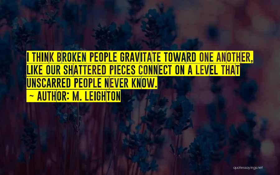 M. Leighton Quotes: I Think Broken People Gravitate Toward One Another, Like Our Shattered Pieces Connect On A Level That Unscarred People Never