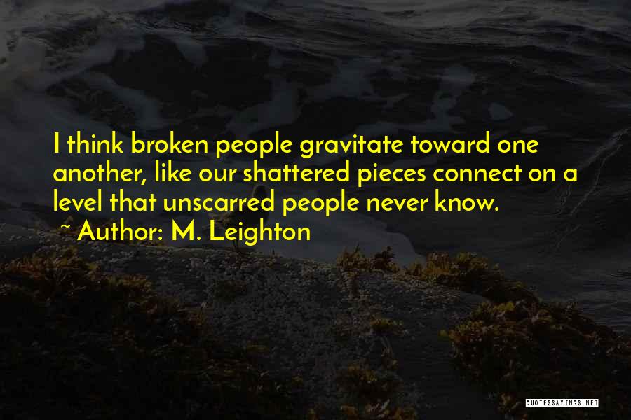 M. Leighton Quotes: I Think Broken People Gravitate Toward One Another, Like Our Shattered Pieces Connect On A Level That Unscarred People Never