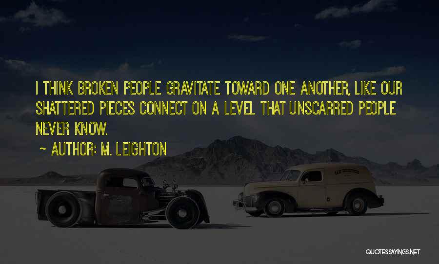 M. Leighton Quotes: I Think Broken People Gravitate Toward One Another, Like Our Shattered Pieces Connect On A Level That Unscarred People Never